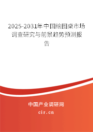 2025-2031年中國繪圖桌市場調查研究與前景趨勢預測報告